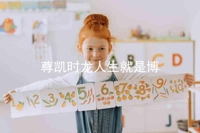 尊凯时龙人生就是博